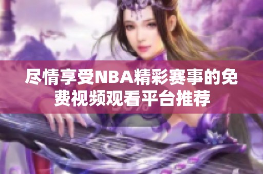 尽情享受NBA精彩赛事的免费视频观看平台推荐