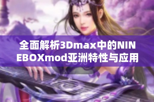 全面解析3Dmax中的NINEBOXmod亚洲特性与应用技巧