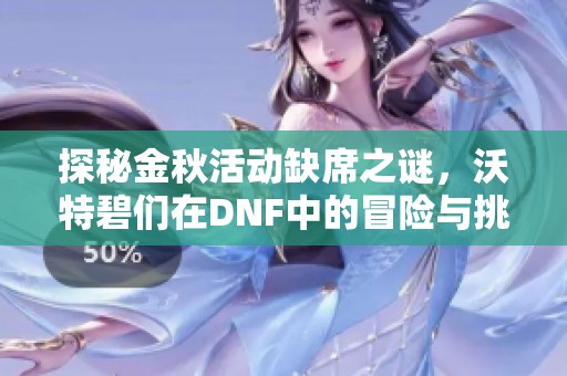 探秘金秋活动缺席之谜，沃特碧们在DNF中的冒险与挑战