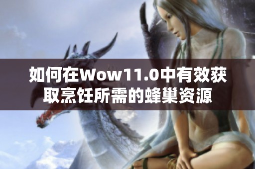 如何在Wow11.0中有效获取烹饪所需的蜂巢资源