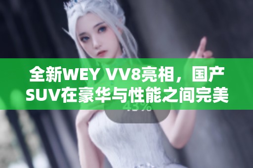 全新WEY VV8亮相，国产SUV在豪华与性能之间完美平衡