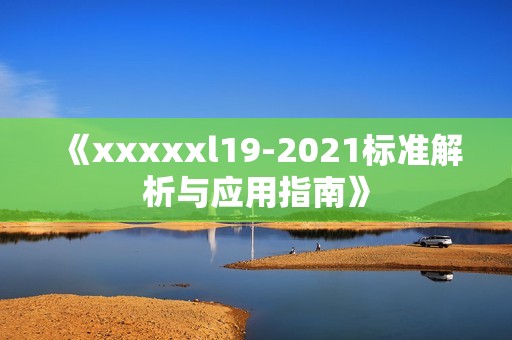 《xxxxxl19-2021标准解析与应用指南》