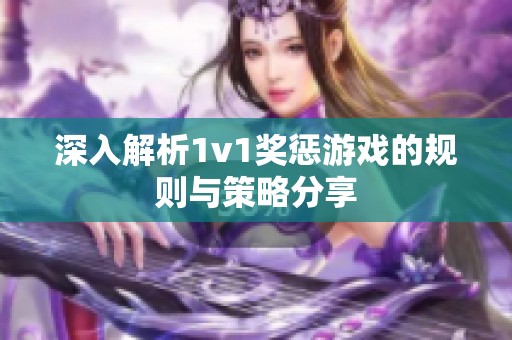 深入解析1v1奖惩游戏的规则与策略分享