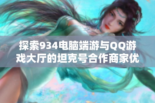 探索934电脑端游与QQ游戏大厅的坦克号合作商家优惠活动