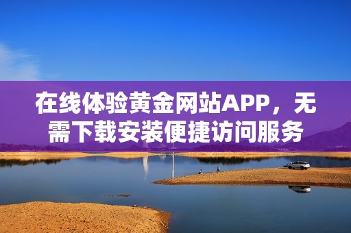 在线体验黄金网站APP，无需下载安装便捷访问服务