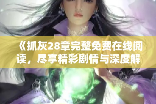 《抓灰28章完整免费在线阅读，尽享精彩剧情与深度解析》