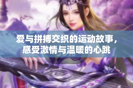 爱与拼搏交织的运动故事，感受激情与温暖的心跳