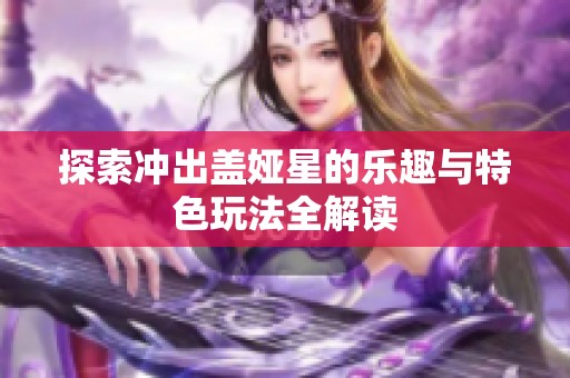 探索冲出盖娅星的乐趣与特色玩法全解读