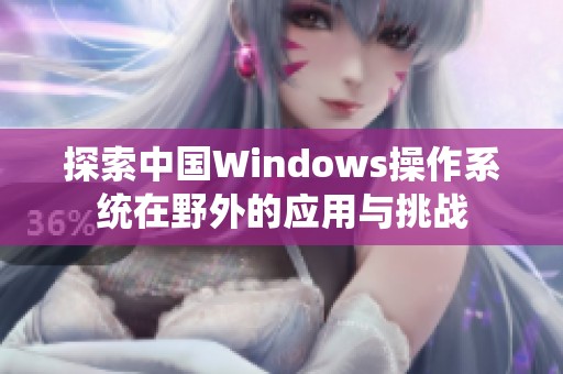 探索中国Windows操作系统在野外的应用与挑战