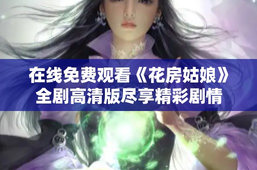 在线免费观看《花房姑娘》全剧高清版尽享精彩剧情