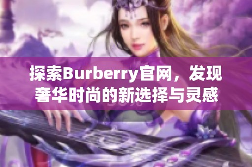 探索Burberry官网，发现奢华时尚的新选择与灵感