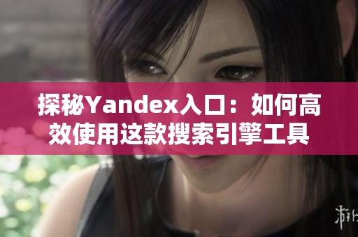 探秘Yandex入口：如何高效使用这款搜索引擎工具