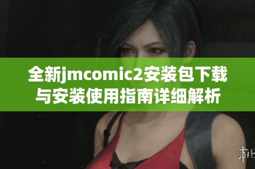 全新jmcomic2安装包下载与安装使用指南详细解析