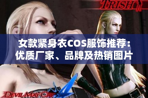 女款紧身衣COS服饰推荐：优质厂家、品牌及热销图片分享