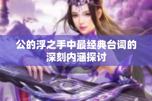 公的浮之手中最经典台词的深刻内涵探讨