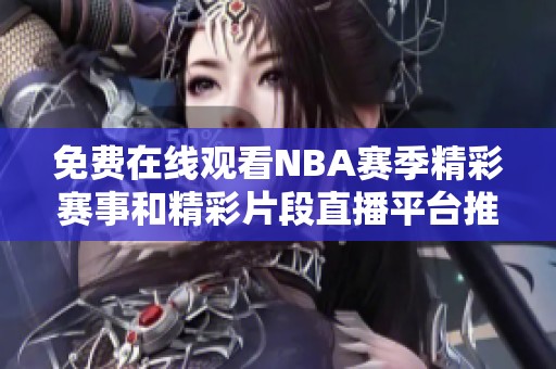 免费在线观看NBA赛季精彩赛事和精彩片段直播平台推荐