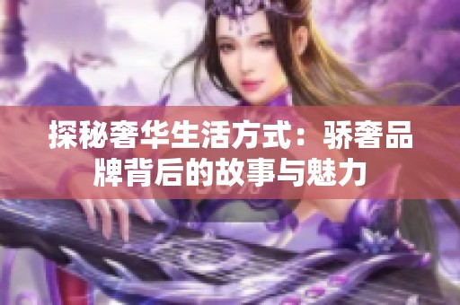 探秘奢华生活方式：骄奢品牌背后的故事与魅力