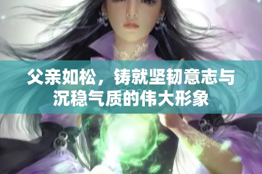 父亲如松，铸就坚韧意志与沉稳气质的伟大形象