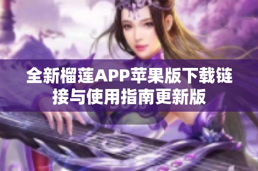 全新榴莲APP苹果版下载链接与使用指南更新版