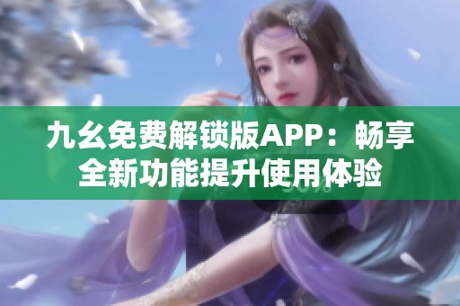 九幺免费解锁版APP：畅享全新功能提升使用体验