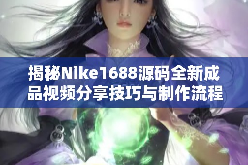 揭秘Nike1688源码全新成品视频分享技巧与制作流程