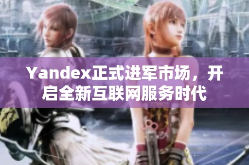 Yandex正式进军市场，开启全新互联网服务时代