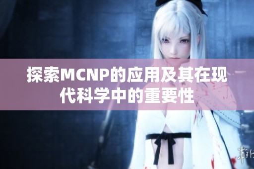 探索MCNP的应用及其在现代科学中的重要性