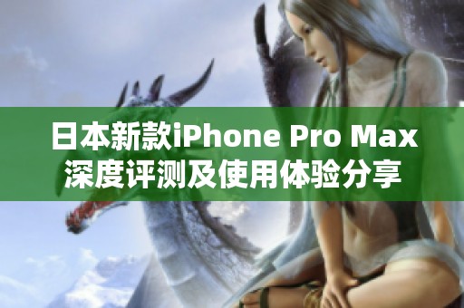 日本新款iPhone Pro Max深度评测及使用体验分享