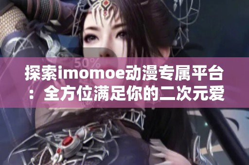 探索imomoe动漫专属平台：全方位满足你的二次元爱好与需求