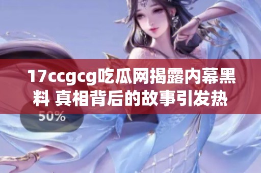 17ccgcg吃瓜网揭露内幕黑料 真相背后的故事引发热议