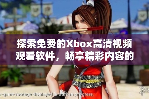 探索免费的Xbox高清视频观看软件，畅享精彩内容的最佳选择