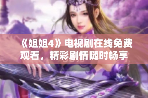 《姐姐4》电视剧在线免费观看，精彩剧情随时畅享