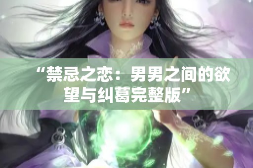 “禁忌之恋：男男之间的欲望与纠葛完整版”