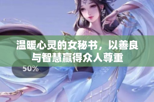 温暖心灵的女秘书，以善良与智慧赢得众人尊重