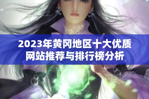 2023年黄冈地区十大优质网站推荐与排行榜分析