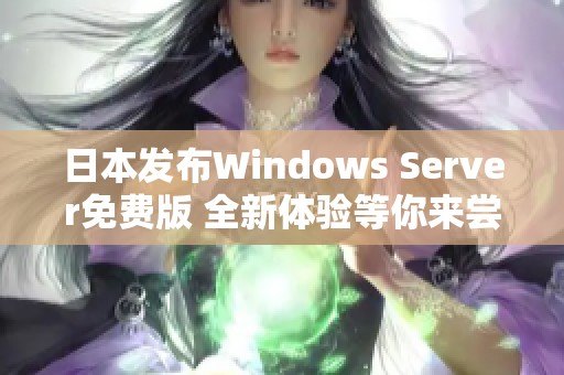 日本发布Windows Server免费版 全新体验等你来尝试