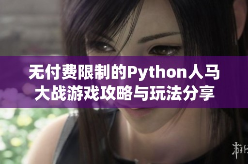 无付费限制的Python人马大战游戏攻略与玩法分享