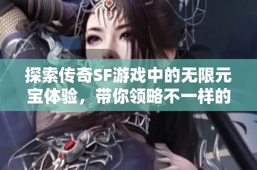 探索传奇SF游戏中的无限元宝体验，带你领略不一样的传奇世界