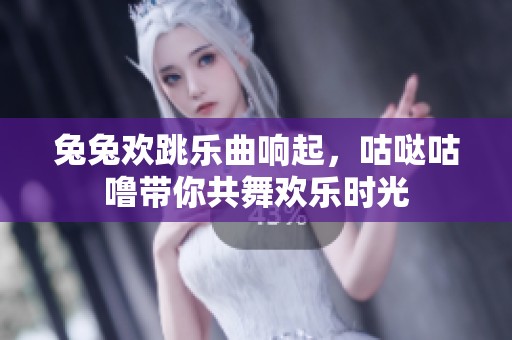 兔兔欢跳乐曲响起，咕哒咕噜带你共舞欢乐时光