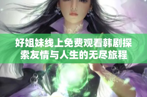 好姐妹线上免费观看韩剧探索友情与人生的无尽旅程