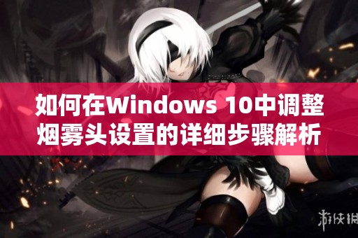 如何在Windows 10中调整烟雾头设置的详细步骤解析