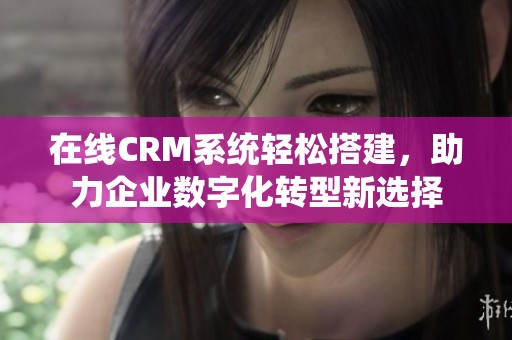 在线CRM系统轻松搭建，助力企业数字化转型新选择