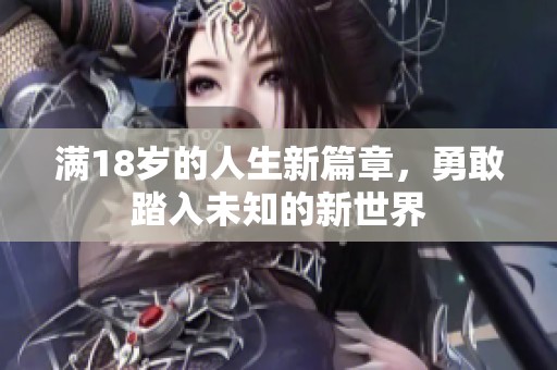 满18岁的人生新篇章，勇敢踏入未知的新世界