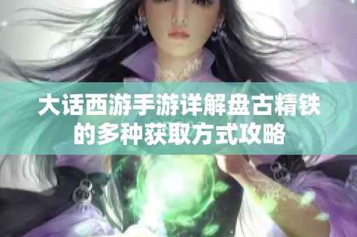 大话西游手游详解盘古精铁的多种获取方式攻略