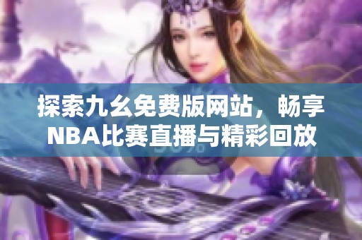 探索九幺免费版网站，畅享NBA比赛直播与精彩回放