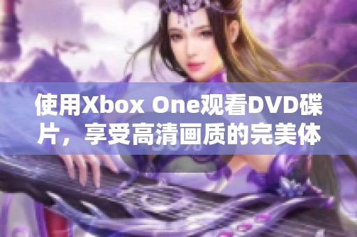 使用Xbox One观看DVD碟片，享受高清画质的完美体验