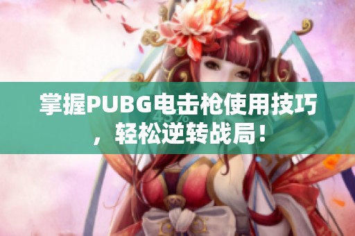 掌握PUBG电击枪使用技巧，轻松逆转战局！