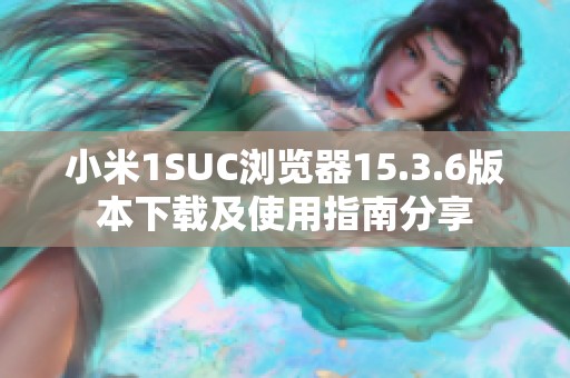 小米1SUC浏览器15.3.6版本下载及使用指南分享