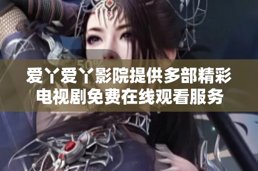 爱丫爱丫影院提供多部精彩电视剧免费在线观看服务