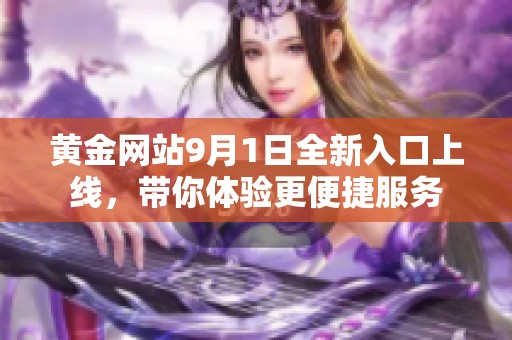 黄金网站9月1日全新入口上线，带你体验更便捷服务